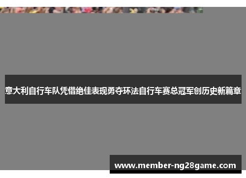 意大利自行车队凭借绝佳表现勇夺环法自行车赛总冠军创历史新篇章