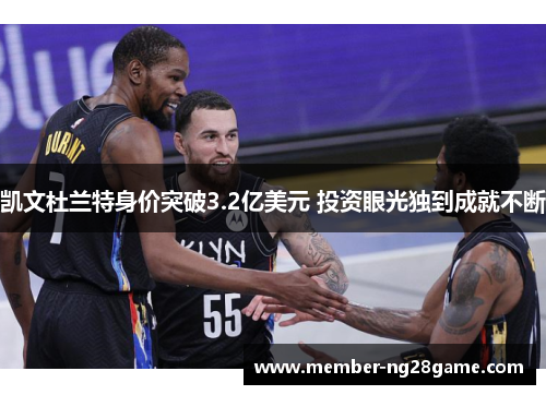 凯文杜兰特身价突破3.2亿美元 投资眼光独到成就不断