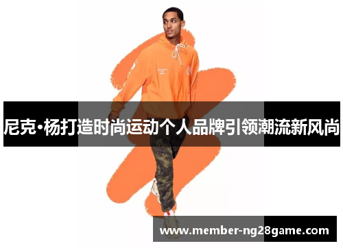 尼克·杨打造时尚运动个人品牌引领潮流新风尚 尼克·杨打造时尚运动个人品牌引领潮流新风尚