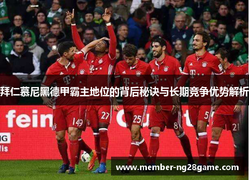 拜仁慕尼黑德甲霸主地位的背后秘诀与长期竞争优势解析 拜仁慕尼黑德甲霸主地位的背后秘诀与长期竞争优势解析