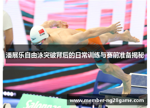 潘展乐自由泳突破背后的日常训练与赛前准备揭秘 潘展乐自由泳突破背后的日常训练与赛前准备揭秘