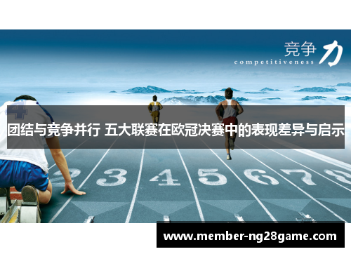 团结与竞争并行 五大联赛在欧冠决赛中的表现差异与启示 团结与竞争并行 五大联赛在欧冠决赛中的表现差异与启示