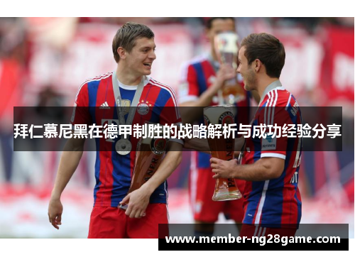 拜仁慕尼黑在德甲制胜的战略解析与成功经验分享