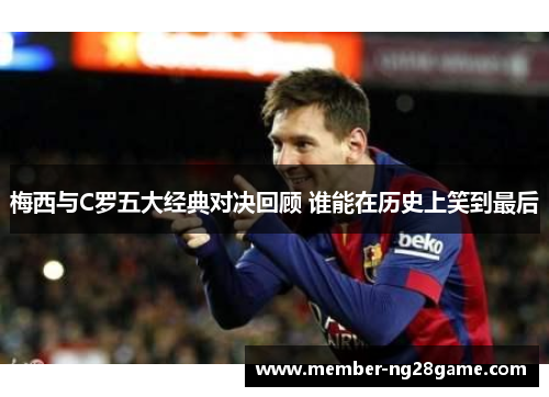 梅西与C罗五大经典对决回顾 谁能在历史上笑到最后