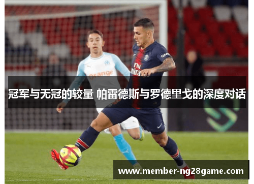 冠军与无冠的较量 帕雷德斯与罗德里戈的深度对话
