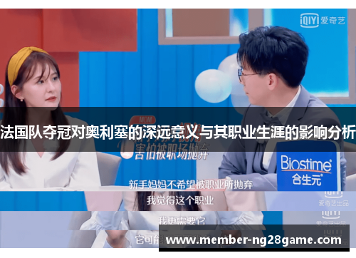 法国队夺冠对奥利塞的深远意义与其职业生涯的影响分析