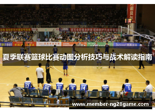 夏季联赛篮球比赛动图分析技巧与战术解读指南