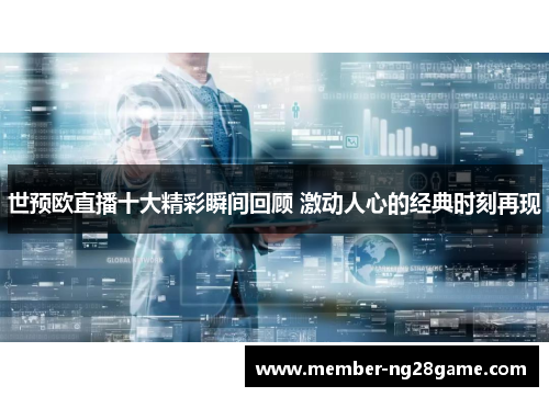 世预欧直播十大精彩瞬间回顾 激动人心的经典时刻再现