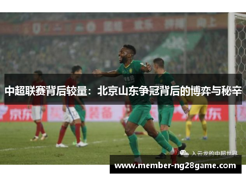中超联赛背后较量:北京山东争冠背后的博弈与秘辛 中超联赛背后较量:北京山东争冠背后的博弈与秘辛