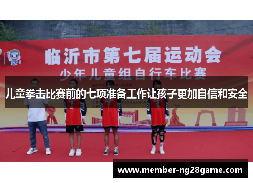 儿童拳击比赛前的七项准备工作让孩子更加自信和安全