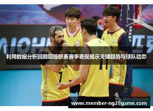 利用数据分析回顾超级联赛赛季表现揭示关键趋势与球队动态