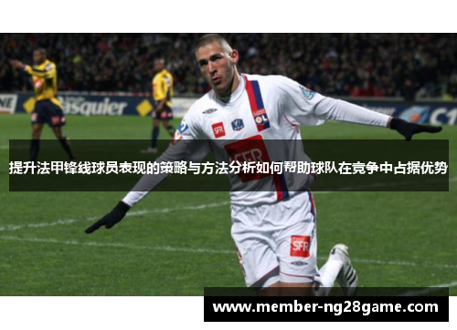 提升法甲锋线球员表现的策略与方法分析如何帮助球队在竞争中占据优势 提升法甲锋线球员表现的策略与方法分析如何帮助球队在竞争中占据优势