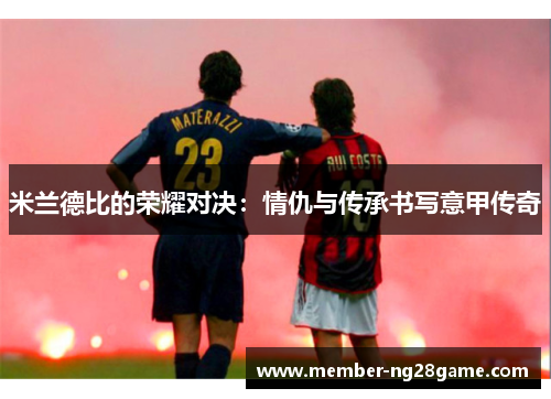 米兰德比的荣耀对决：情仇与传承书写意甲传奇