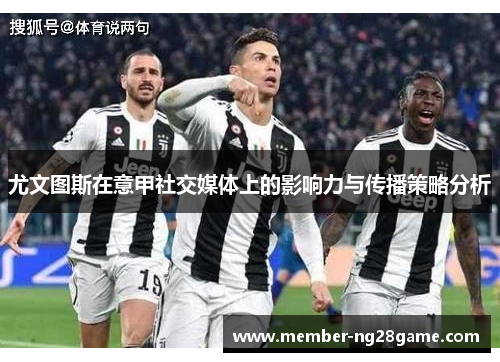 尤文图斯在意甲社交媒体上的影响力与传播策略分析