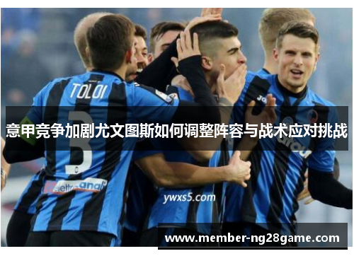 意甲竞争加剧尤文图斯如何调整阵容与战术应对挑战