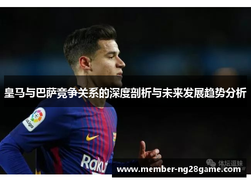 皇马与巴萨竞争关系的深度剖析与未来发展趋势分析