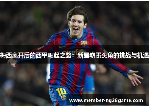 梅西离开后的西甲崛起之路：新星崭露头角的挑战与机遇