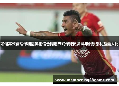 如何高效管理保利尼奥租借合同细节确保球员发展与俱乐部利益最大化