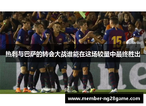 热刺与巴萨的转会大战谁能在这场较量中最终胜出