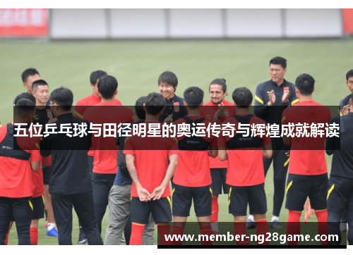 五位乒乓球与田径明星的奥运传奇与辉煌成就解读