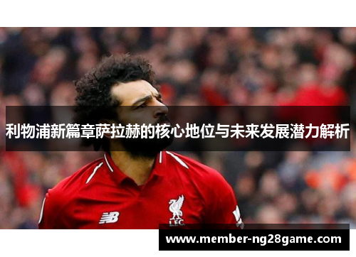 利物浦新篇章萨拉赫的核心地位与未来发展潜力解析