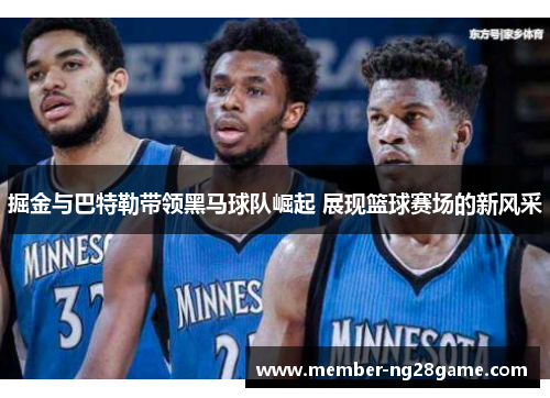 掘金与巴特勒带领黑马球队崛起 展现篮球赛场的新风采
