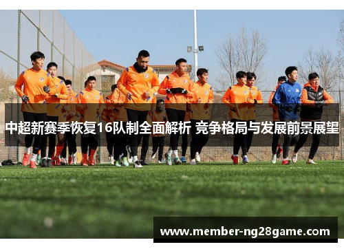 中超新赛季恢复16队制全面解析 竞争格局与发展前景展望
