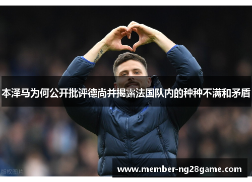 本泽马为何公开批评德尚并揭露法国队内的种种不满和矛盾 本泽马为何公开批评德尚并揭露法国队内的种种不满和矛盾