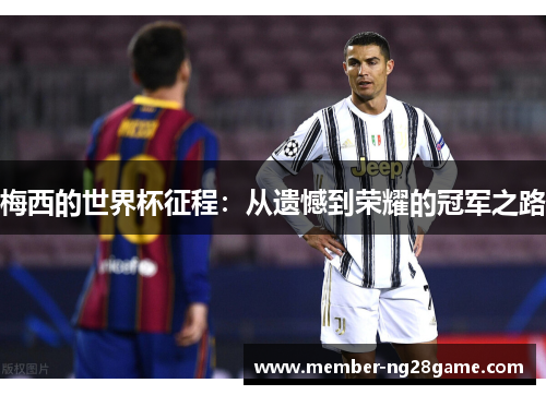梅西的世界杯征程：从遗憾到荣耀的冠军之路