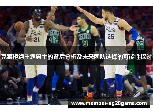 克莱拒绝重返勇士的背后分析及未来团队选择的可能性探讨