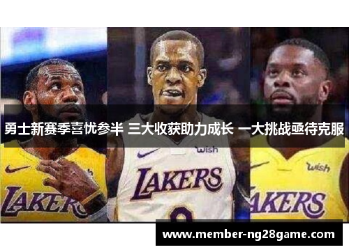 勇士新赛季喜忧参半 三大收获助力成长 一大挑战亟待克服