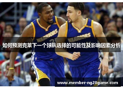 如何预测克莱下一个球队选择的可能性及影响因素分析
