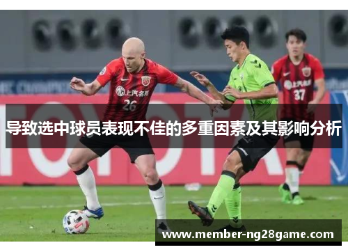 导致选中球员表现不佳的多重因素及其影响分析 导致选中球员表现不佳的多重因素及其影响分析