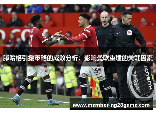滕哈格引援策略的成败分析：影响曼联重建的关键因素