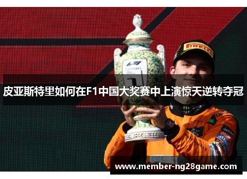皮亚斯特里如何在F1中国大奖赛中上演惊天逆转夺冠
