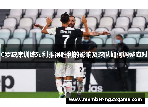 C罗缺席训练对利雅得胜利的影响及球队如何调整应对