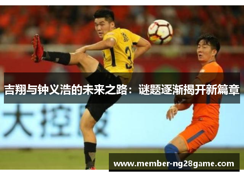 吉翔与钟义浩的未来之路：谜题逐渐揭开新篇章