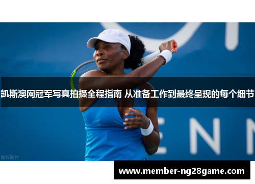 凯斯澳网冠军写真拍摄全程指南 从准备工作到最终呈现的每个细节