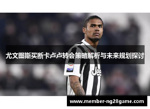尤文图斯买断卡卢卢转会策略解析与未来规划探讨