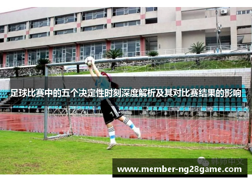 足球比赛中的五个决定性时刻深度解析及其对比赛结果的影响