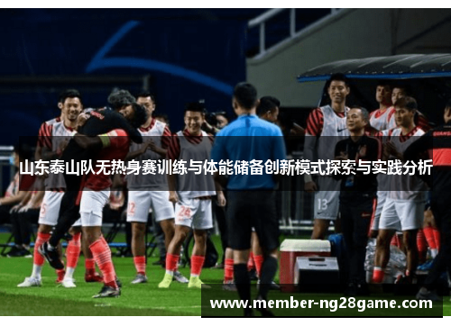 山东泰山队无热身赛训练与体能储备创新模式探索与实践分析