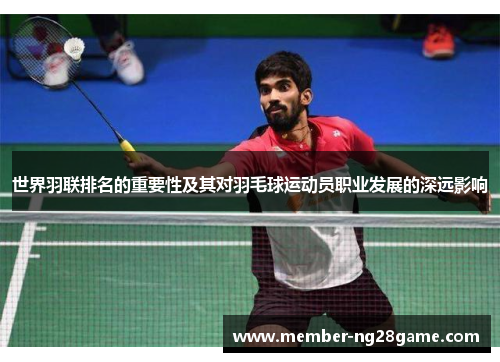 世界羽联排名的重要性及其对羽毛球运动员职业发展的深远影响