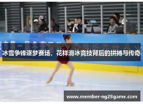 冰雪争锋逐梦赛场，花样滑冰竞技背后的拼搏与传奇