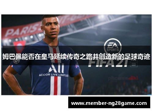 姆巴佩能否在皇马延续传奇之路并创造新的足球奇迹