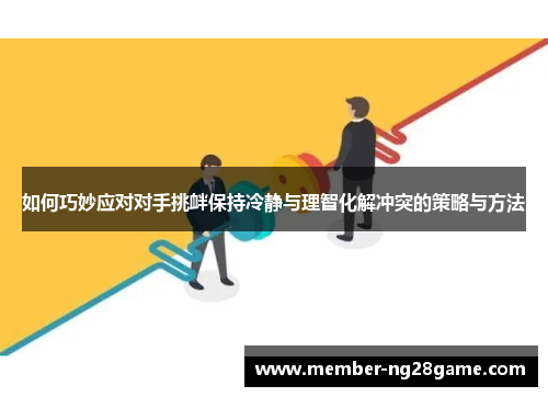 如何巧妙应对对手挑衅保持冷静与理智化解冲突的策略与方法