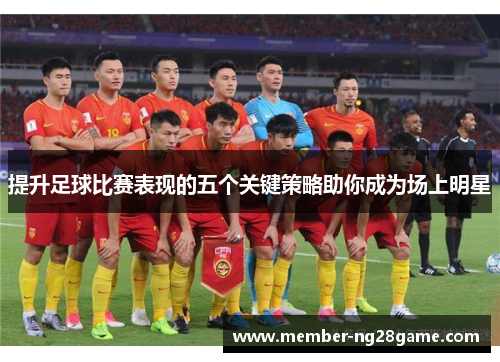 提升足球比赛表现的五个关键策略助你成为场上明星