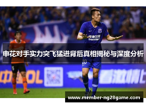 申花对手实力突飞猛进背后真相揭秘与深度分析