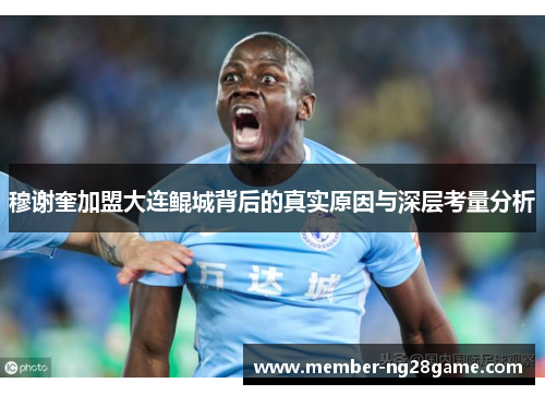 穆谢奎加盟大连鲲城背后的真实原因与深层考量分析