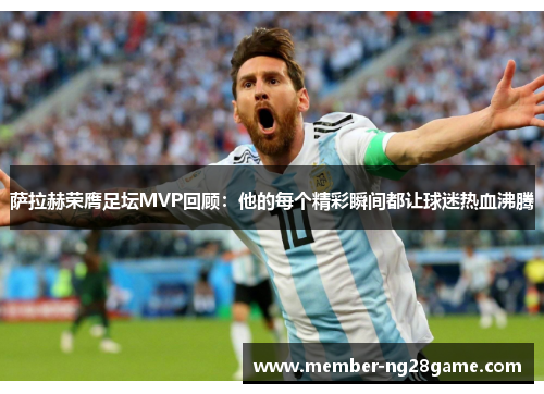 萨拉赫荣膺足坛MVP回顾:他的每个精彩瞬间都让球迷热血沸腾 萨拉赫荣膺足坛MVP回顾:他的每个精彩瞬间都让球迷热血沸腾