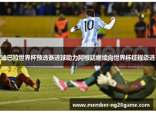 迪巴拉世界杯预选赛进球助力阿根廷继续向世界杯征程迈进 迪巴拉世界杯预选赛进球助力阿根廷继续向世界杯征程迈进